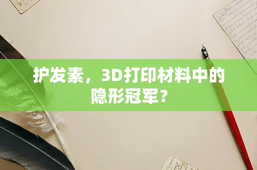 护发素，3D打印材料中的隐形冠军？
