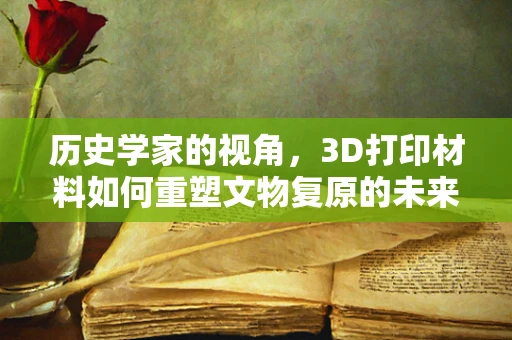 历史学家的视角，3D打印材料如何重塑文物复原的未来？