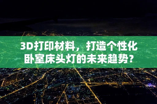3D打印材料，打造个性化卧室床头灯的未来趋势？