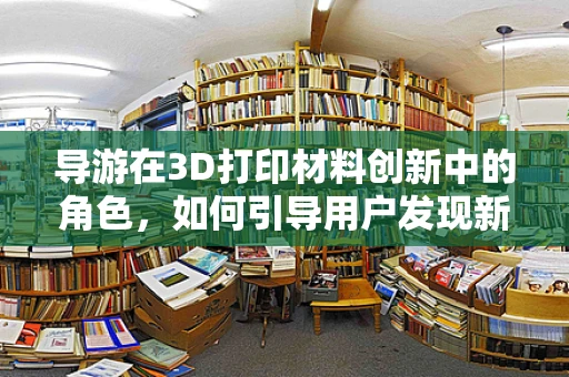 导游在3D打印材料创新中的角色，如何引导用户发现新材料的魅力？