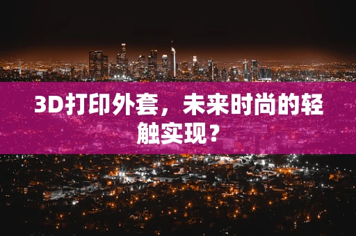 3D打印外套，未来时尚的轻触实现？