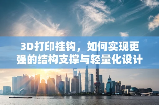 3D打印挂钩，如何实现更强的结构支撑与轻量化设计？