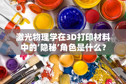 激光物理学在3D打印材料中的‘隐秘’角色是什么？