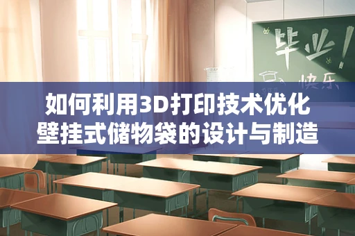 如何利用3D打印技术优化壁挂式储物袋的设计与制造？