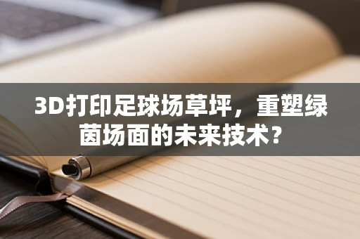 3D打印足球场草坪，重塑绿茵场面的未来技术？