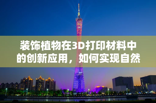 装饰植物在3D打印材料中的创新应用，如何实现自然与科技的完美融合？