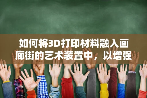 如何将3D打印材料融入画廊街的艺术装置中，以增强观展体验？