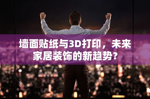 墙面贴纸与3D打印，未来家居装饰的新趋势？