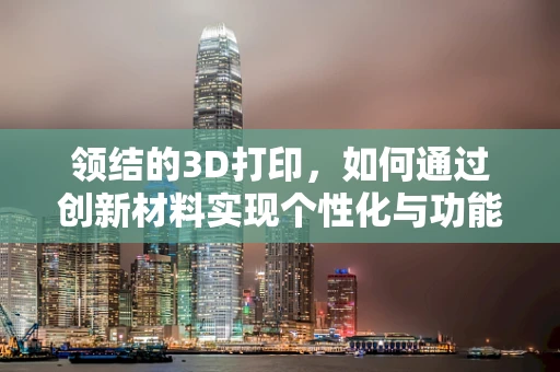 领结的3D打印，如何通过创新材料实现个性化与功能性的完美融合？