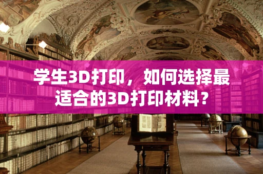 学生3D打印，如何选择最适合的3D打印材料？