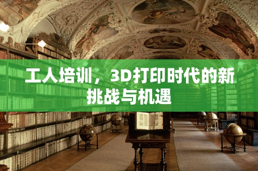 工人培训，3D打印时代的新挑战与机遇