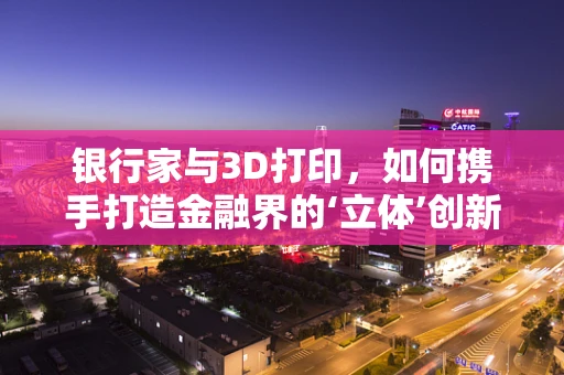 银行家与3D打印，如何携手打造金融界的‘立体’创新？