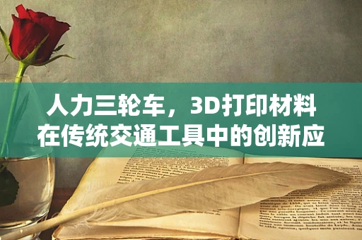 人力三轮车，3D打印材料在传统交通工具中的创新应用？