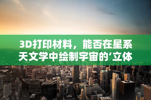 3D打印材料，能否在星系天文学中绘制宇宙的‘立体地图’？