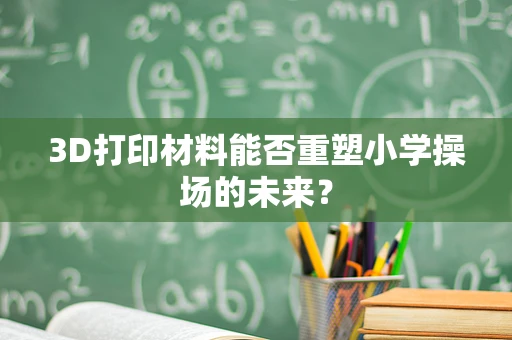 3D打印材料能否重塑小学操场的未来？