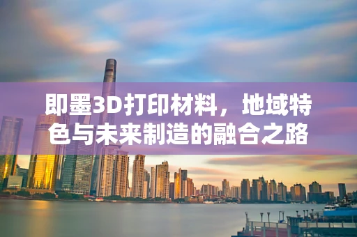 即墨3D打印材料，地域特色与未来制造的融合之路