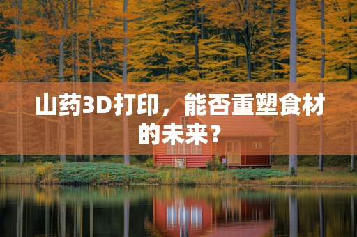 山药3D打印，能否重塑食材的未来？