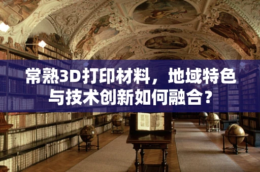常熟3D打印材料，地域特色与技术创新如何融合？