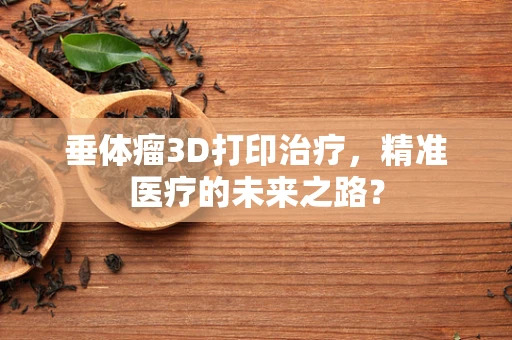 垂体瘤3D打印治疗，精准医疗的未来之路？
