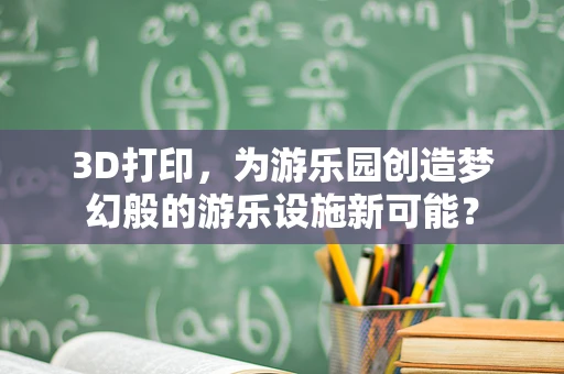 3D打印，为游乐园创造梦幻般的游乐设施新可能？