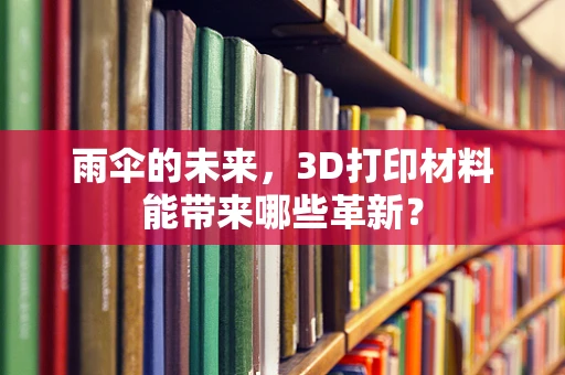 雨伞的未来，3D打印材料能带来哪些革新？