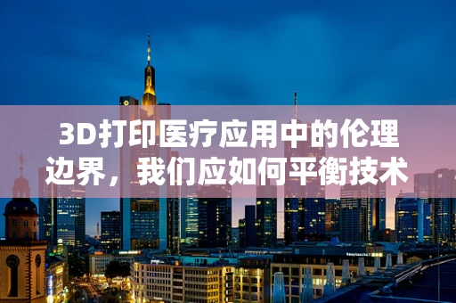 3D打印医疗应用中的伦理边界，我们应如何平衡技术创新与患者权益？