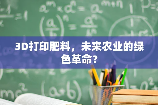 3D打印肥料，未来农业的绿色革命？