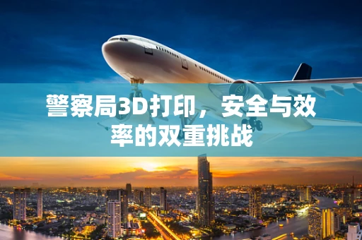 警察局3D打印，安全与效率的双重挑战
