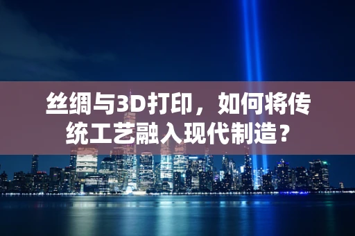 丝绸与3D打印，如何将传统工艺融入现代制造？