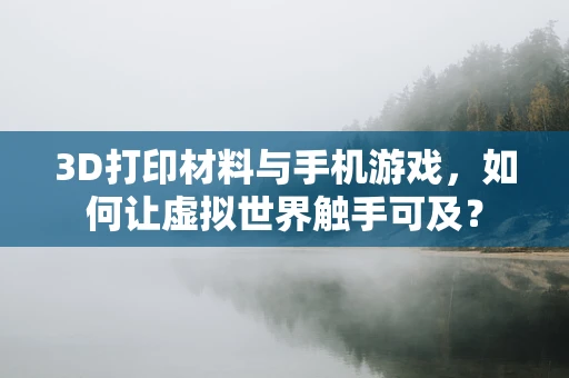 3D打印材料与手机游戏，如何让虚拟世界触手可及？