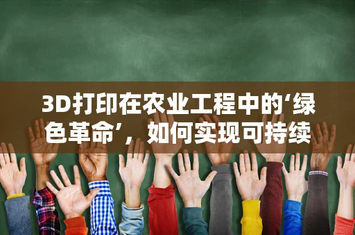 3D打印在农业工程中的‘绿色革命’，如何实现可持续的作物种植？