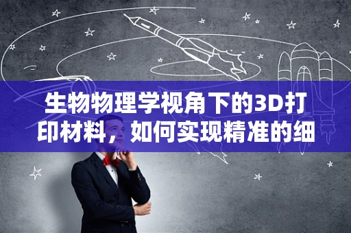 生物物理学视角下的3D打印材料，如何实现精准的细胞结构复制？