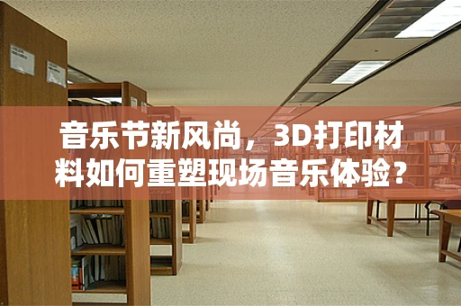 音乐节新风尚，3D打印材料如何重塑现场音乐体验？