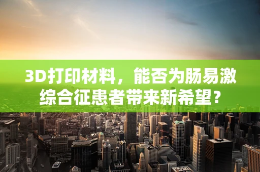 3D打印材料，能否为肠易激综合征患者带来新希望？