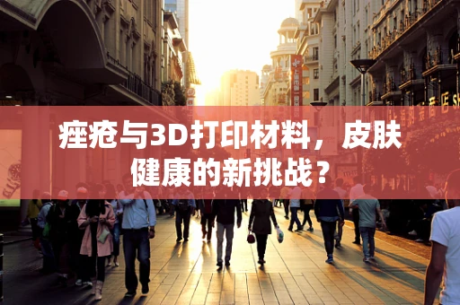 痤疮与3D打印材料，皮肤健康的新挑战？