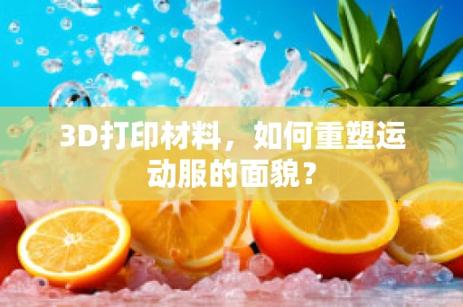 3D打印材料，如何重塑运动服的面貌？