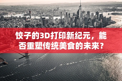 饺子的3D打印新纪元，能否重塑传统美食的未来？