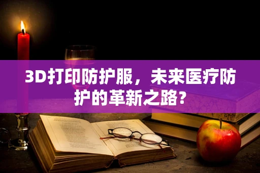 3D打印防护服，未来医疗防护的革新之路？