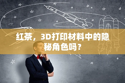 红茶，3D打印材料中的隐秘角色吗？