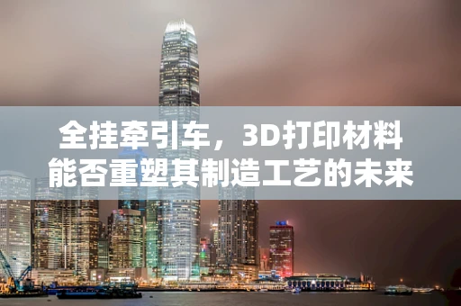 全挂牵引车，3D打印材料能否重塑其制造工艺的未来？