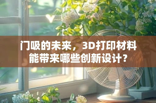 门吸的未来，3D打印材料能带来哪些创新设计？