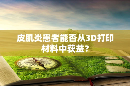 皮肌炎患者能否从3D打印材料中获益？