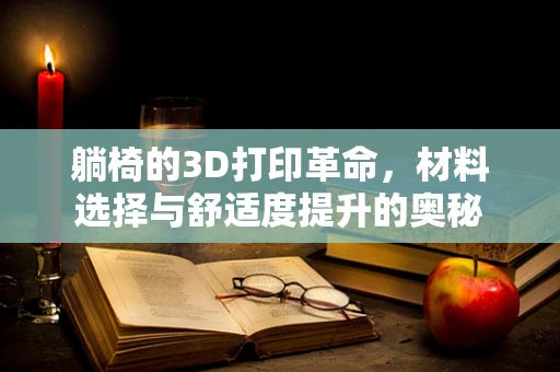 躺椅的3D打印革命，材料选择与舒适度提升的奥秘