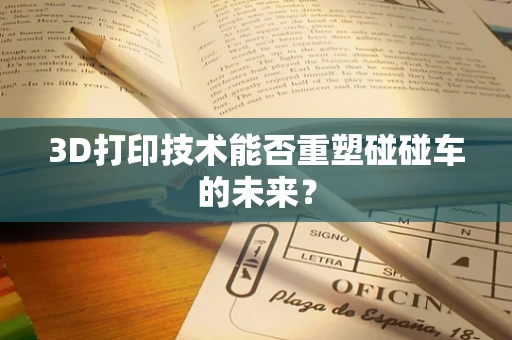 3D打印技术能否重塑碰碰车的未来？