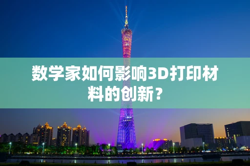 数学家如何影响3D打印材料的创新？