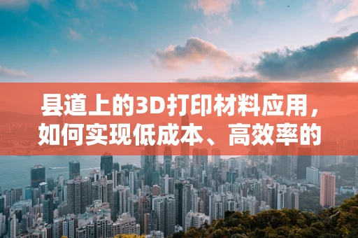 县道上的3D打印材料应用，如何实现低成本、高效率的交通基础设施修复？