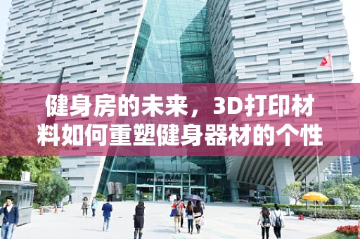 健身房的未来，3D打印材料如何重塑健身器材的个性化与可持续性？