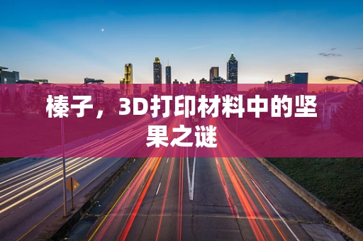 榛子，3D打印材料中的坚果之谜