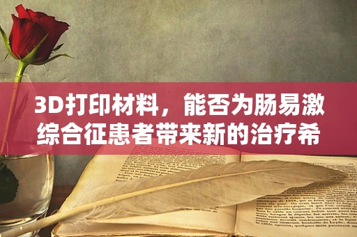 3D打印材料，能否为肠易激综合征患者带来新的治疗希望？