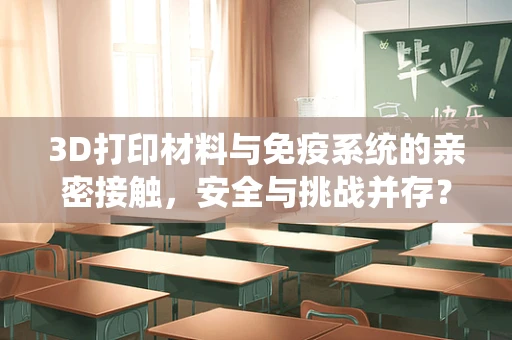 3D打印材料与免疫系统的亲密接触，安全与挑战并存？
